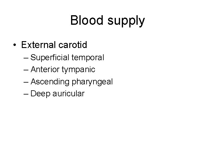 Blood supply • External carotid – Superficial temporal – Anterior tympanic – Ascending pharyngeal Blood supply • External carotid – Superficial temporal – Anterior tympanic – Ascending pharyngeal