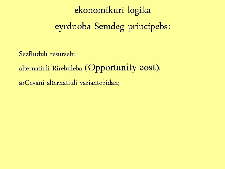 ekonomikuri logika eyrdnoba Semdeg principebs: Sez. Ruduli resursebi; alternatiuli Rirebuleba (Opportunity cost); ar. Cevani