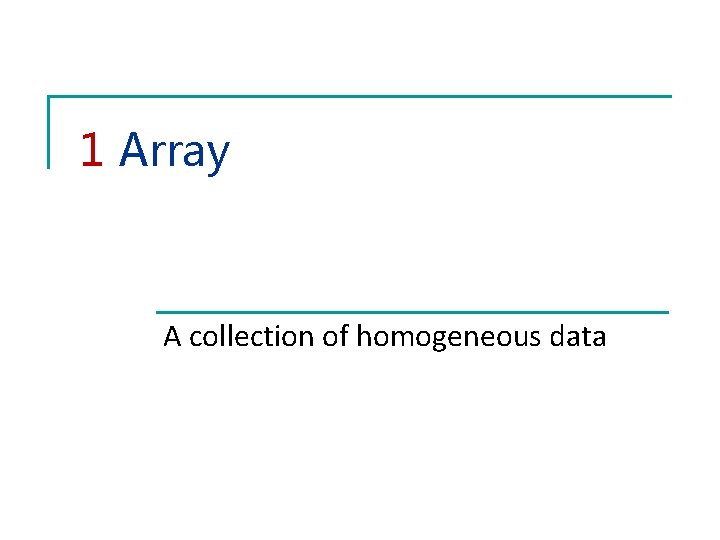 1 Array A collection of homogeneous data 1 Array A collection of homogeneous data
