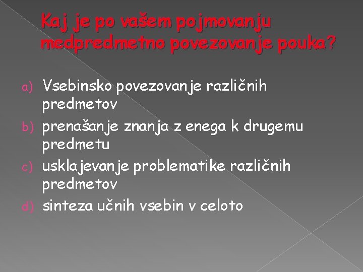 Kaj je po vašem pojmovanju medpredmetno povezovanje pouka? Vsebinsko povezovanje različnih predmetov b) prenašanje