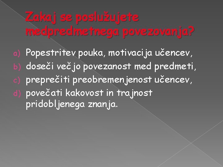 Zakaj se poslužujete medpredmetnega povezovanja? Popestritev pouka, motivacija učencev, b) doseči večjo povezanost med