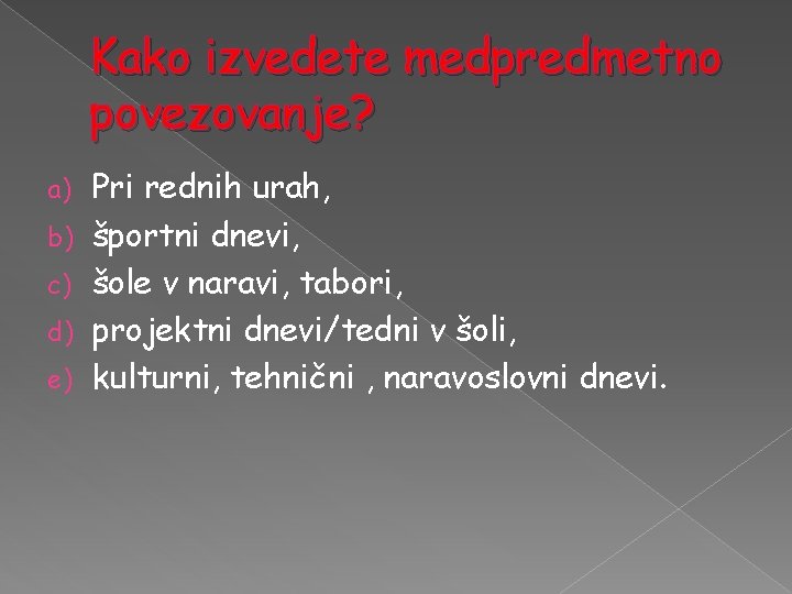 Kako izvedete medpredmetno povezovanje? a) b) c) d) e) Pri rednih urah, športni dnevi,