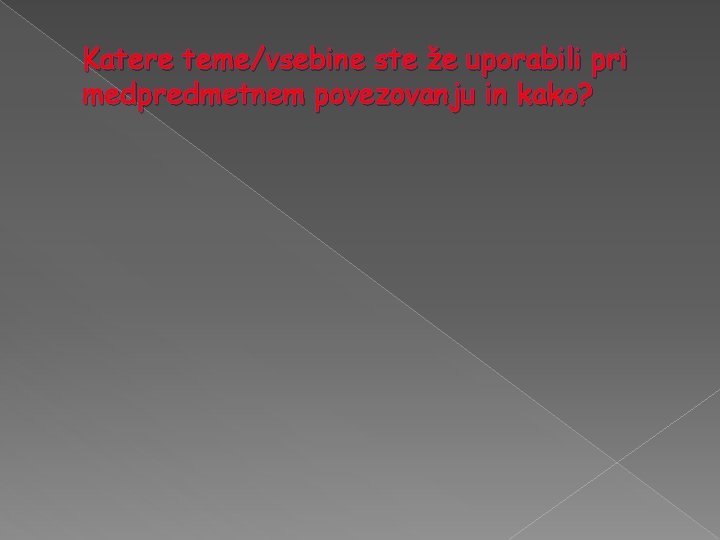 Katere teme/vsebine ste že uporabili pri medpredmetnem povezovanju in kako? 