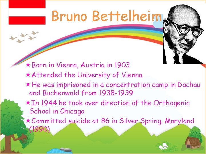 Bruno Bettelheim Born in Vienna, Austria in 1903 Attended the University of Vienna He