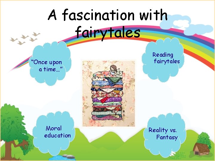 A fascination with fairytales “Once upon a time…” Moral education Reading fairytales Reality vs.