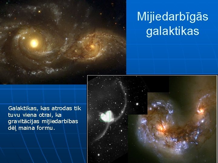 Mijiedarbīgās galaktikas Galaktikas, kas atrodas tik tuvu viena otrai, ka gravitācijas mijiedarbības dēļ maina