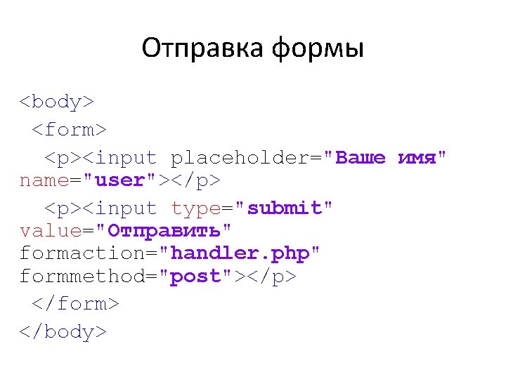 Отправка формы <body> <form> <p><input placeholder="Ваше имя" name="user"></p> <p><input type="submit" value="Отправить" formaction="handler. php" formmethod="post"></p>