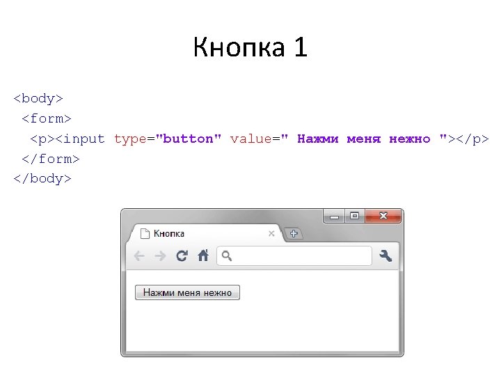 Кнопка 1 <body> <form> <p><input type="button" value=" Нажми меня нежно "></p> </form> </body> 