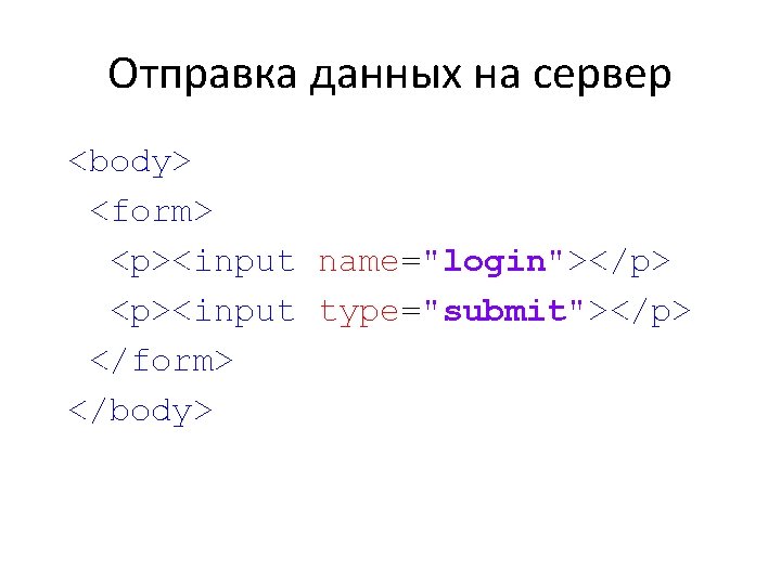 Отправка данных на сервер <body> <form> <p><input name="login"></p> <p><input type="submit"></p> </form> </body> 