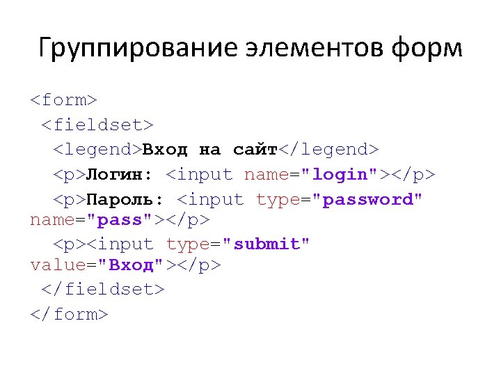 Группирование элементов форм <form> <fieldset> <legend>Вход на сайт</legend> <p>Логин: <input name="login"></p> <p>Пароль: <input type="password"