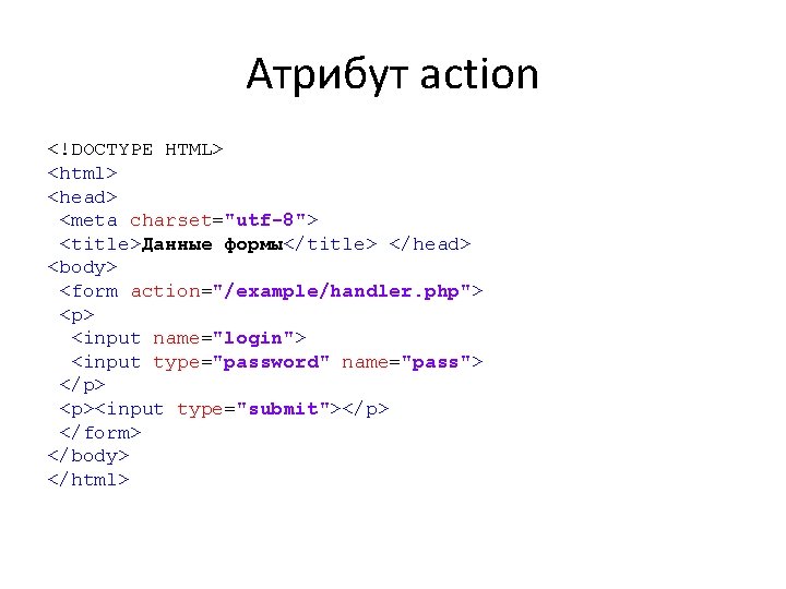 Атрибут action <!DOCTYPE HTML> <html> <head> <meta charset="utf-8"> <title>Данные формы</title> </head> <body> <form action="/example/handler.