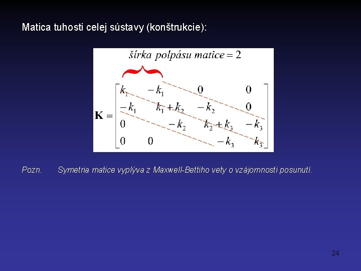 Matica tuhosti celej sústavy (konštrukcie): Pozn. Symetria matice vyplýva z Maxwell-Bettiho vety o vzájomnosti