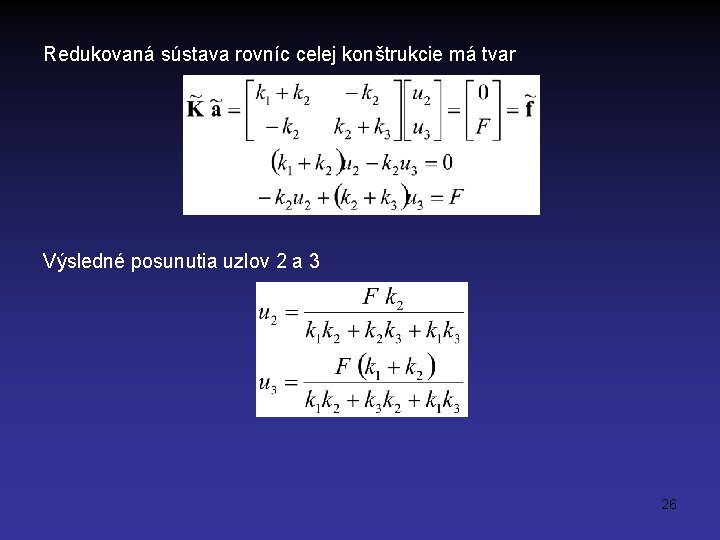 Redukovaná sústava rovníc celej konštrukcie má tvar Výsledné posunutia uzlov 2 a 3 26