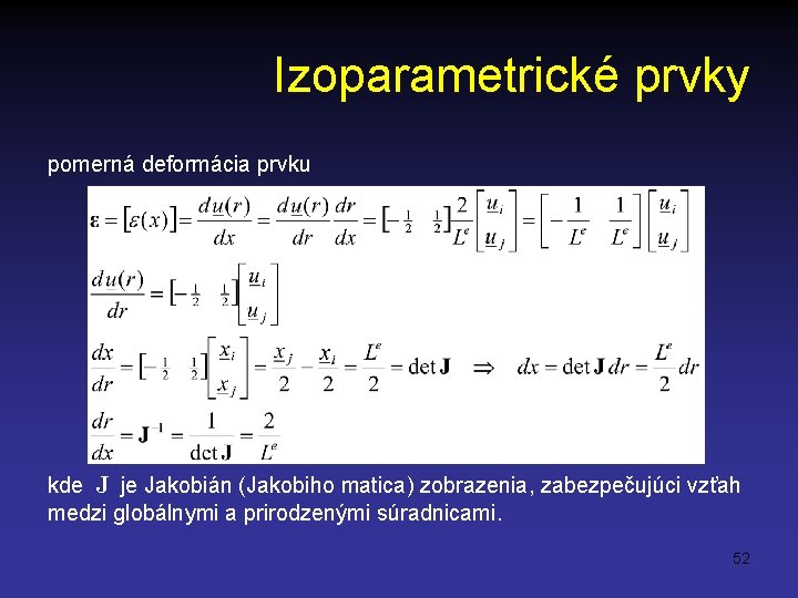 Izoparametrické prvky pomerná deformácia prvku kde J je Jakobián (Jakobiho matica) zobrazenia, zabezpečujúci vzťah