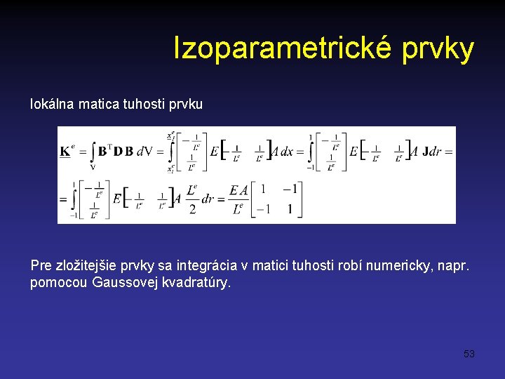 Izoparametrické prvky lokálna matica tuhosti prvku Pre zložitejšie prvky sa integrácia v matici tuhosti