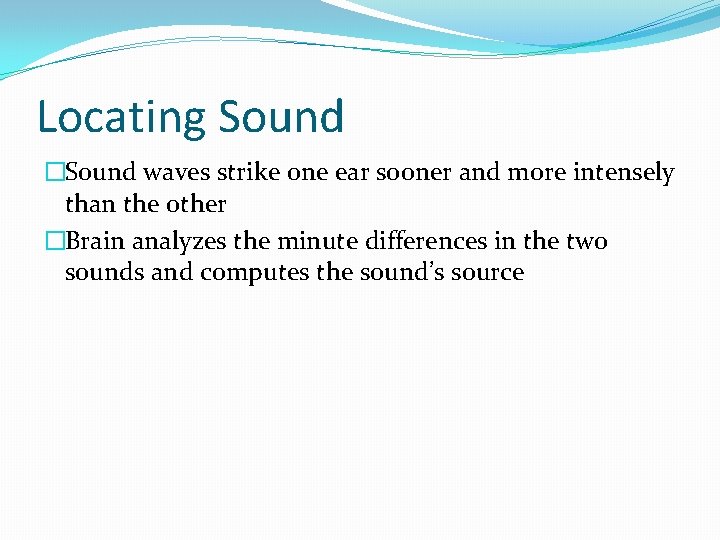 Locating Sound �Sound waves strike one ear sooner and more intensely than the other