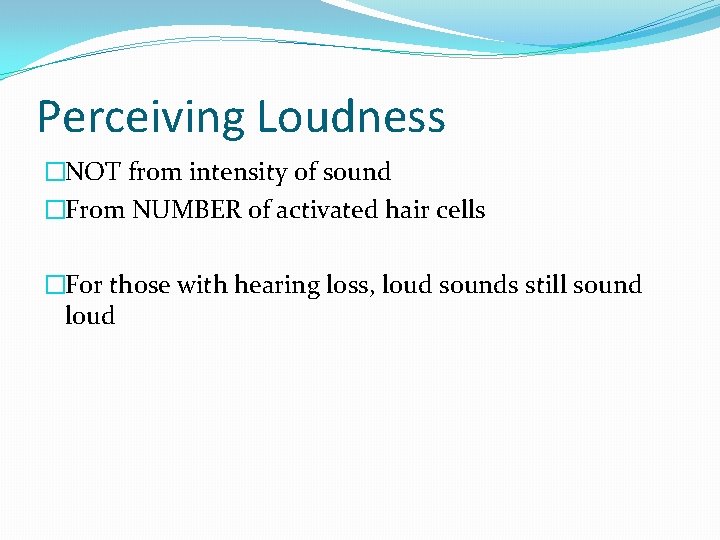 Perceiving Loudness �NOT from intensity of sound �From NUMBER of activated hair cells �For