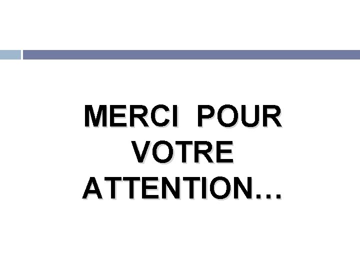 MERCI POUR VOTRE ATTENTION… 