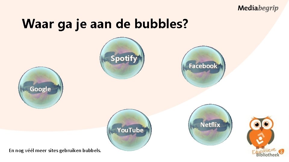 Waar ga je aan de bubbles? Spotify Facebook Google You. Tube En nog véél