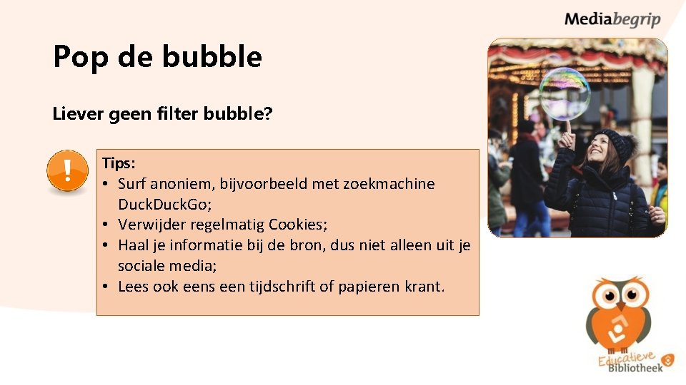 Pop de bubble Liever geen filter bubble? Tips: • Surf anoniem, bijvoorbeeld met zoekmachine