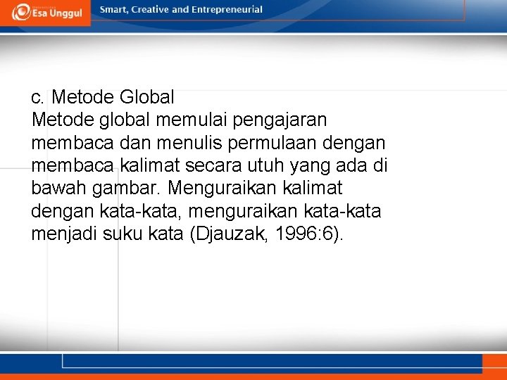 c. Metode Global Metode global memulai pengajaran membaca dan menulis permulaan dengan membaca kalimat