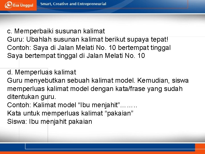 c. Memperbaiki susunan kalimat Guru: Ubahlah susunan kalimat berikut supaya tepat! Contoh: Saya di