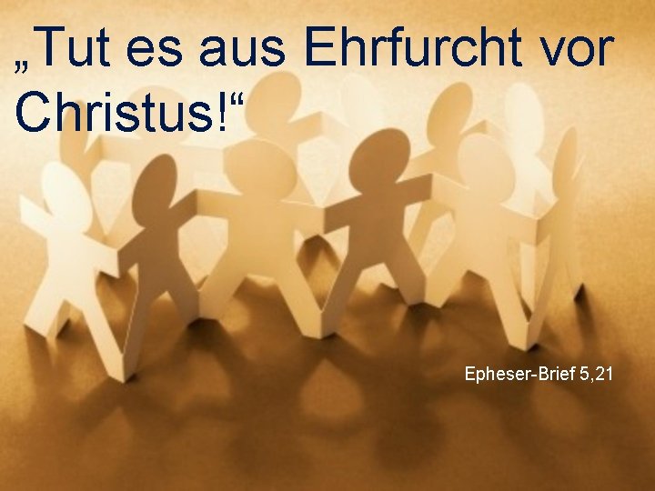 „Tut es aus Ehrfurcht vor Christus!“ Epheser-Brief 5, 21 