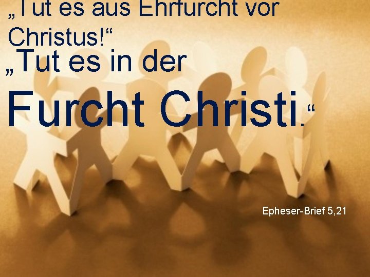 „Tut es aus Ehrfurcht vor Christus!“ „Tut es in der Furcht Christi. “ Epheser-Brief