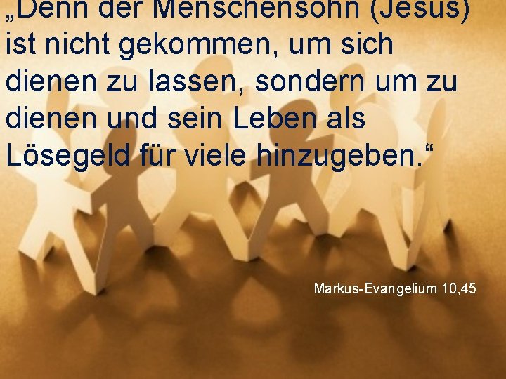 „Denn der Menschensohn (Jesus) ist nicht gekommen, um sich dienen zu lassen, sondern um