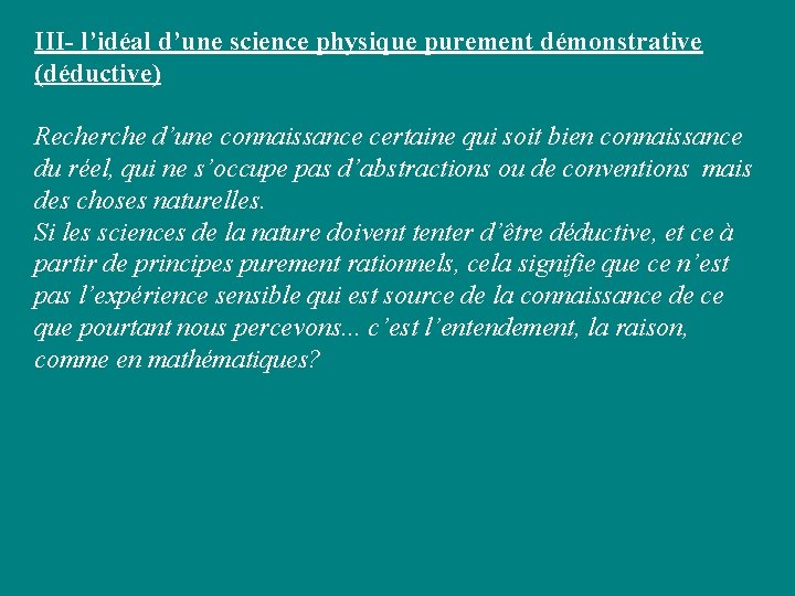 III- l’idéal d’une science physique purement démonstrative (déductive) Recherche d’une connaissance certaine qui soit III- l’idéal d’une science physique purement démonstrative (déductive) Recherche d’une connaissance certaine qui soit