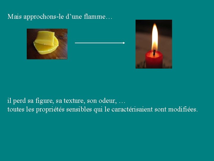 Mais approchons-le d’une flamme… il perd sa figure, sa texture, son odeur, … toutes Mais approchons-le d’une flamme… il perd sa figure, sa texture, son odeur, … toutes