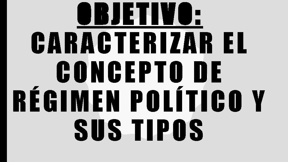 OBJETIVO: CARACTERIZAR EL CONCEPTO DE RÉGIMEN POLÍTICO Y SUS TIPOS 
