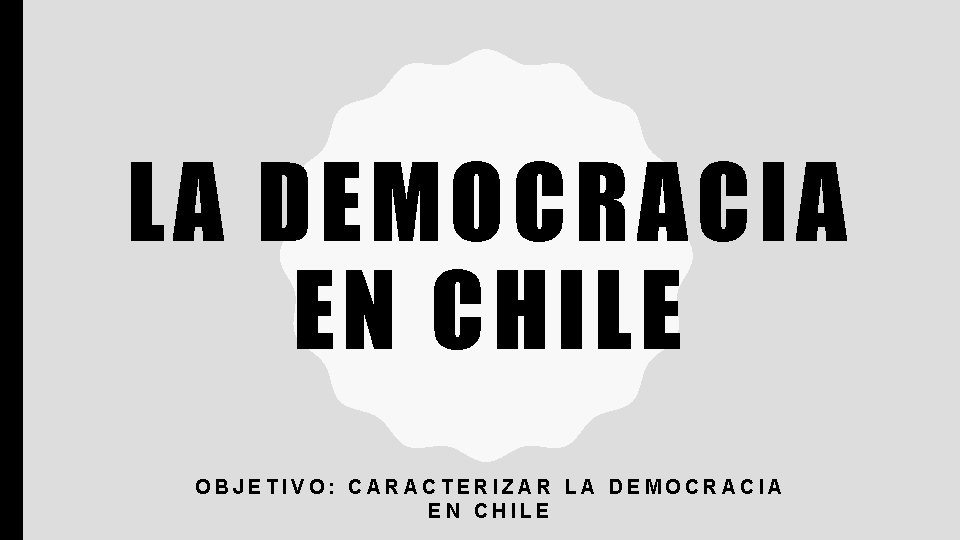 LA DEMOCRACIA EN CHILE OBJETIVO: CARACTERIZAR LA DEMOCRACIA EN CHILE 