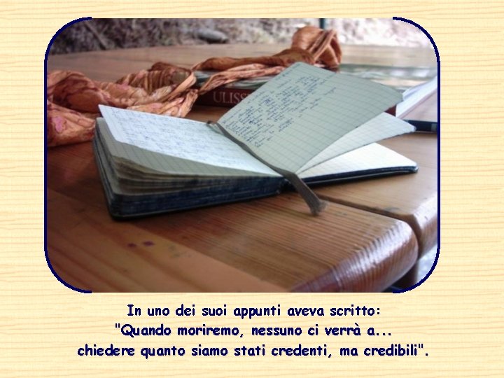 In uno dei suoi appunti aveva scritto: "Quando moriremo, nessuno ci verrà a. .