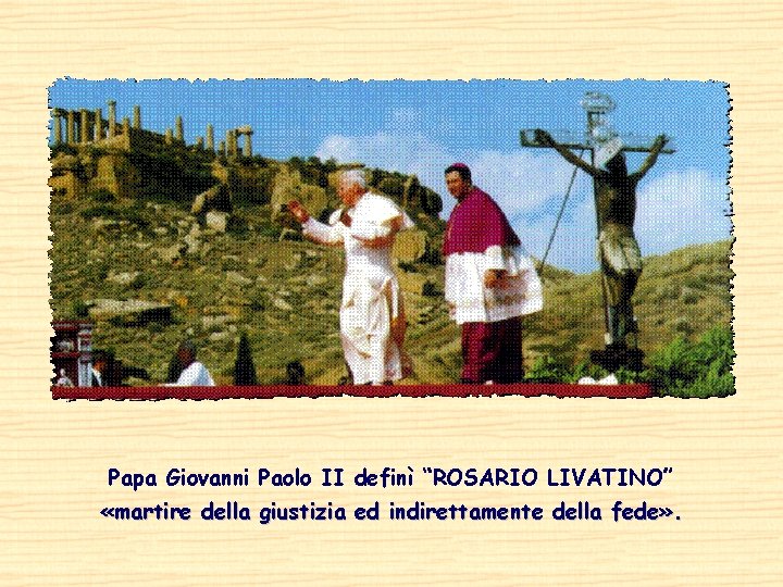 Papa Giovanni Paolo II definì “ROSARIO LIVATINO” «martire della giustizia ed indirettamente della fede»