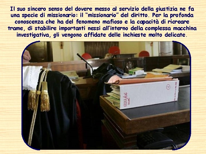 Il suo sincero senso del dovere messo al servizio della giustizia ne fa una