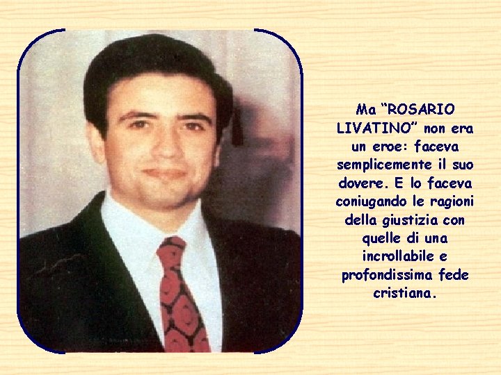 Ma “ROSARIO LIVATINO” non era un eroe: faceva semplicemente il suo dovere. E lo