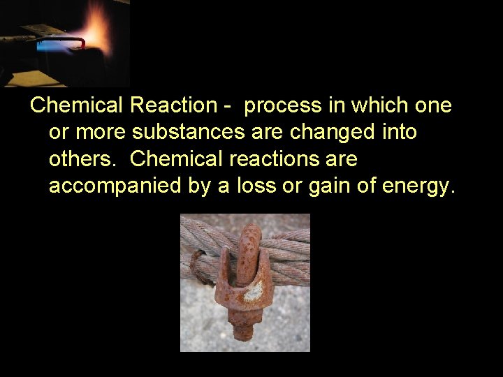 Chemical Reaction - process in which one or more substances are changed into others.