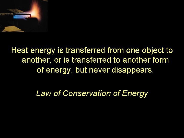 Heat energy is transferred from one object to another, or is transferred to another
