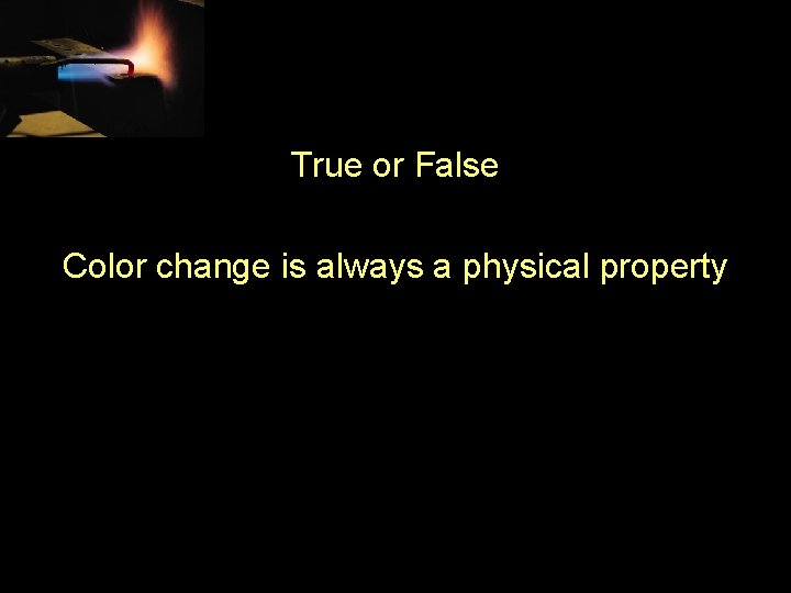 True or False Color change is always a physical property 