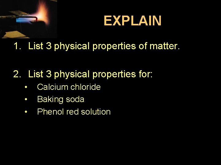 EXPLAIN 1. List 3 physical properties of matter. 2. List 3 physical properties for: