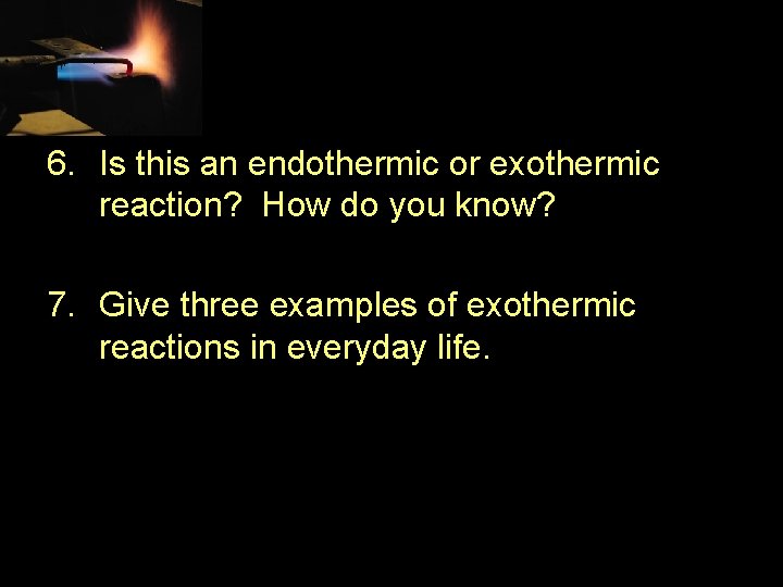 6. Is this an endothermic or exothermic reaction? How do you know? 7. Give