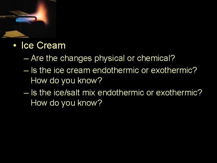  • Ice Cream – Are the changes physical or chemical? – Is the