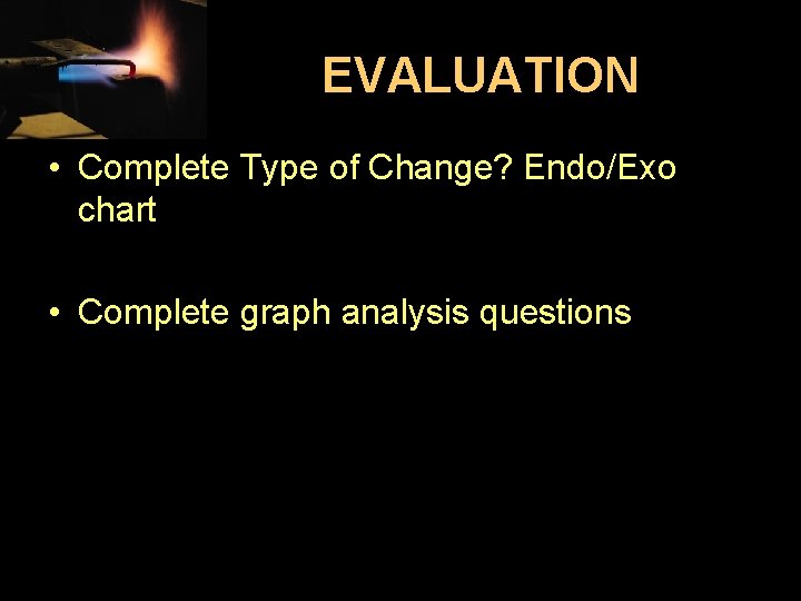 EVALUATION • Complete Type of Change? Endo/Exo chart • Complete graph analysis questions 