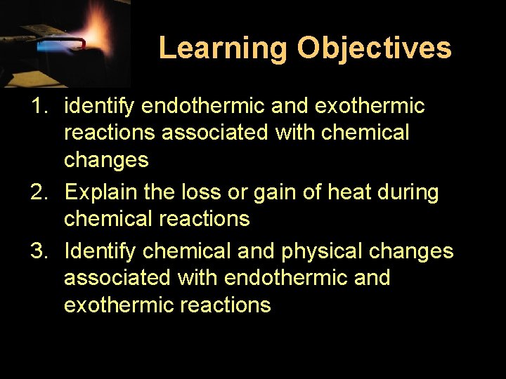 Learning Objectives 1. identify endothermic and exothermic reactions associated with chemical changes 2. Explain