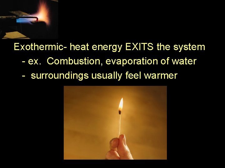 Exothermic- heat energy EXITS the system - ex. Combustion, evaporation of water - surroundings