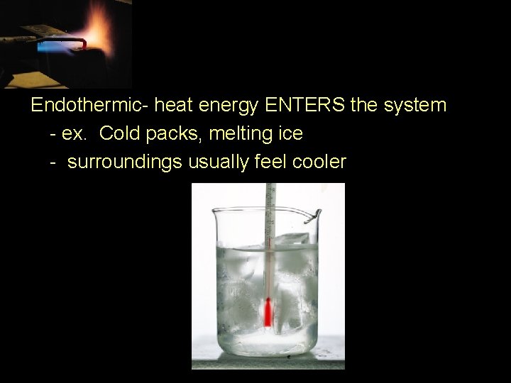 Endothermic- heat energy ENTERS the system - ex. Cold packs, melting ice - surroundings