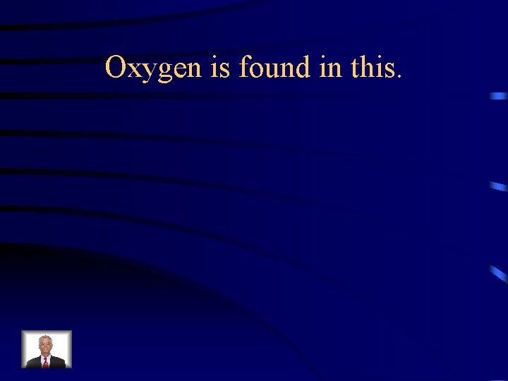 Oxygen is found in this. 