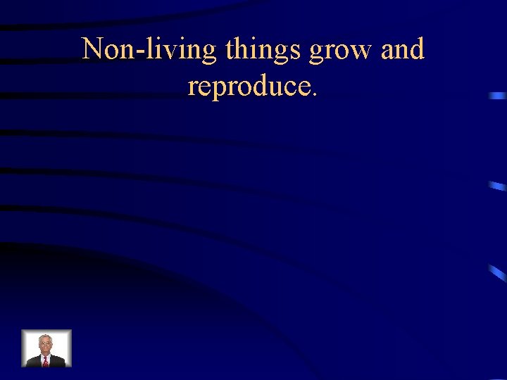 Non-living things grow and reproduce. 