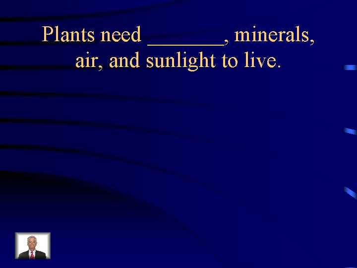 Plants need _______, minerals, air, and sunlight to live. 